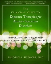 The Clinician's Guide to Exposure Therapies for Anxiety Spectrum Disorders: In..