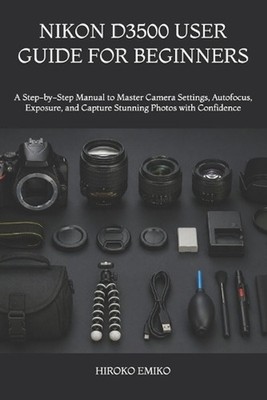 Nikon D3500 User Guide for Beginners: A Step-by-Step Manual to Master Camera Set