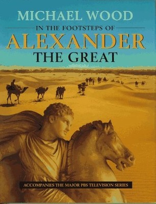 In the Footsteps of Alexander The Great: A Journey from Greece to Asia by Wood