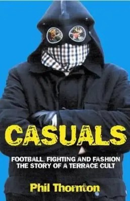 Casuals: Football, Fighting & Fashion: The Story of a Terrace Cult | Thornton