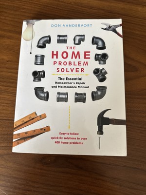 The Home Problem Solver : The Essential Homeowner's Repair and Maintenance...
