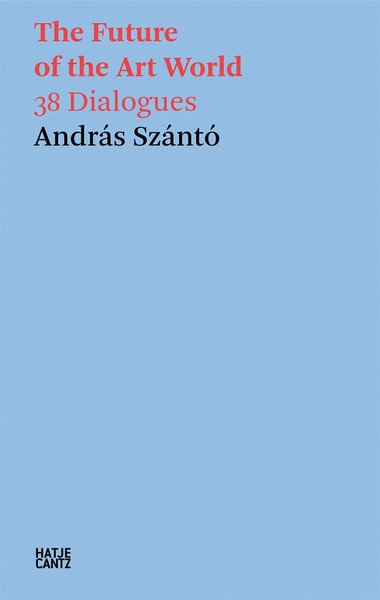 AndráS SzáNtó. The Future Of The Art World. 38 Dialogues | AndráS SzáNtó | Buch-image