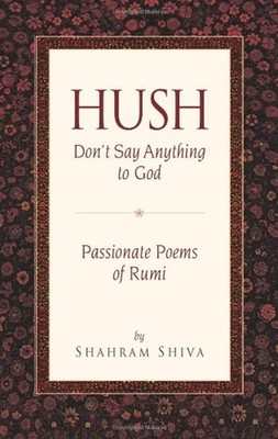 Hush! Don't Say Anything to God : Passionate Poems of Rumi Paperb