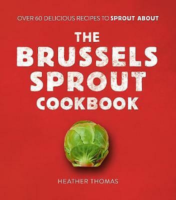 The Brussels Sprout Cookbook: Over 60 Delicious Recipes to Sprout About by...