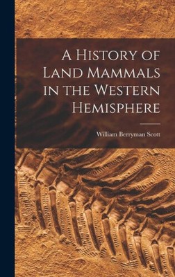 Eine Geschichte der Landsäugetiere in der westlichen Hemisphäre von William Berryman Scott