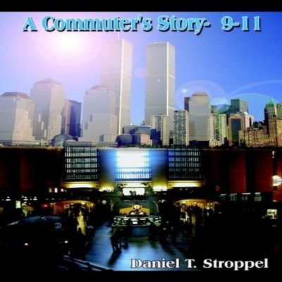 A Commuter's Story- 9-11 Daniel T. Stroppel Hardcover Author Solu