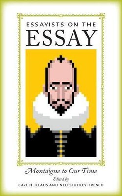 ESSAYISTS ON THE ESSAY: MONTAIGNE TO OUR TIME By Carl H. Klaus & Ned NEW
