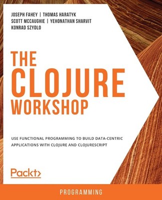 The Clojure Workshop: Use functional programming to build data-centric applicati