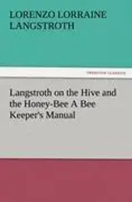 L. L. Langstroth | Langstroth on the Hive and the Honey-Bee A Bee Keeper's...