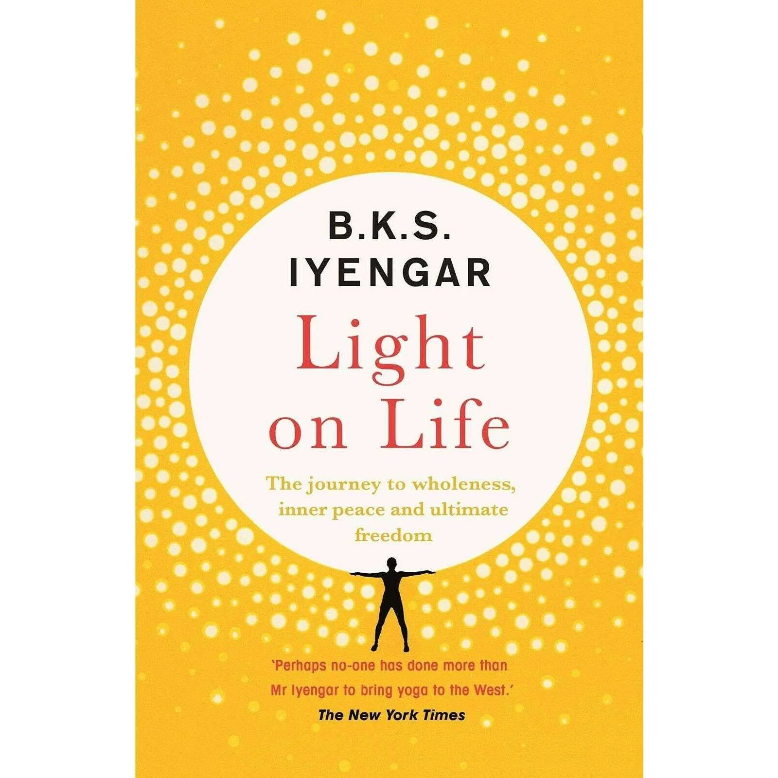 Light on Life The Yoga Journey to Wholeness By B.K.S. Iyengar  | B.K.S. Iyengar