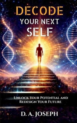 Decode Your Next Self: Unlock Your Potential and Redesign Your Future by D.A. Jo