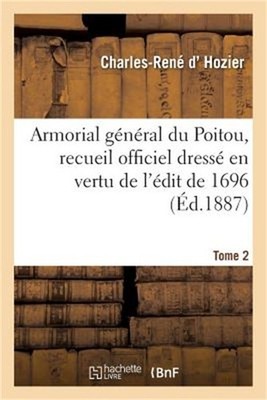 Armorial G�n�ral Du Poitou, Recueil Officiel Dress� En Vertu de l'�dit de 1696.