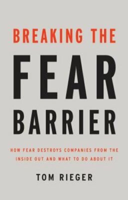 Breaking the Fear Barrier: How Fear Destroys Companies from the Inside Out and