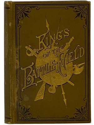 Kings of the Battle-Field: Comprising a Series of Biographical Sketches of the..