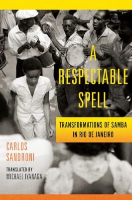 A Respectable Spell: Transformations of Samba in Rio de Janeiro by Carlos ...