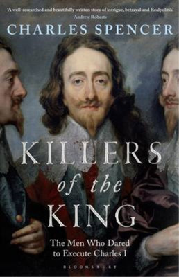 Killers of the King: The Men Who Dared to Execute Charles I, Spencer, Charles, U