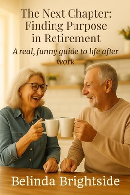 The Next Chapter: Finding Purpose in Retirement: A real, funny guide to life aft