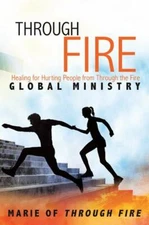 Through Fire : Healing for Hurting People from Through the Fire Global Minist...