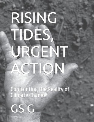 Rising Tides, Urgent Action: Confronting the Reality of Climate Change by Gs G.