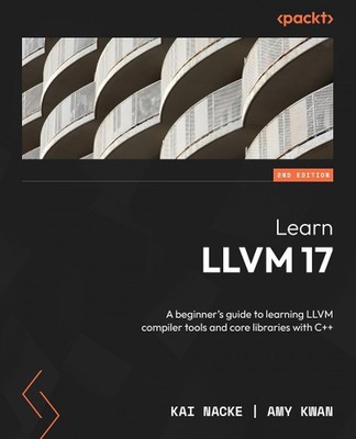 Learn LLVM 17: A beginner's guide to learning LLVM compiler tools and core libra