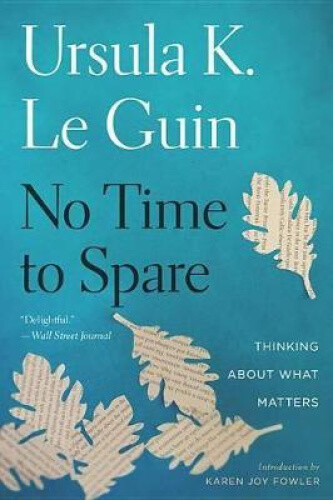No Time To Spare: Thinking About What Matters By Ursula K Le Guin