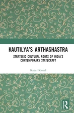 Kautilyas Arthashastra: Strategic Cultural Roots of India's Contemporary Statecr