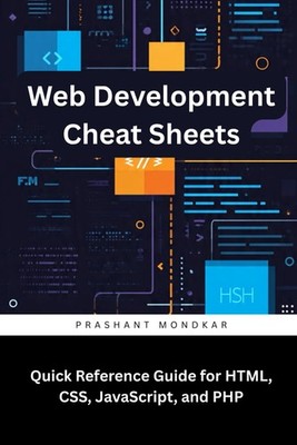 Web Development Cheat Sheets: Quick Reference Guide for HTML, CSS, JavaScript, a