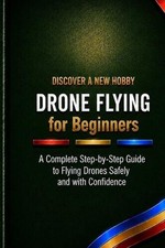 Drone Flying for Beginners: A Complete Step-by-Step Guide to Flying Drones Safel