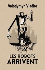 Les robots arrivent, par Volodymyr Vladko