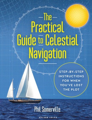 The Practical Guide to Celestial Navigation: Step-By-Step Instructions for