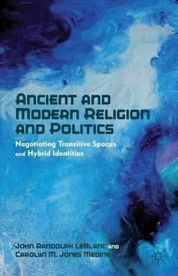 Ancient and Modern Religion and Politics: Negotiating Transitive Spaces and Hybr