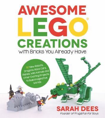 Awesome LEGO Creations with Bricks You Already Have: 50 New Robots, Dragons, Ra