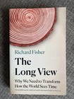 The Long View: Why We Need to Transform How the World Sees Time, Richard Fisher