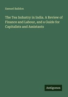 Samuel Baildon | The Tea Industry In India. A Review Of Finance And Labour,...
