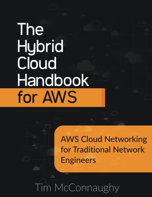 The Hybrid Cloud Handbook for AWS: AWS Cloud Networking for Traditional Netw...