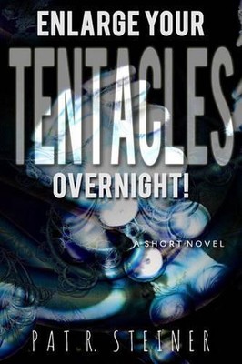 Enlarge Your Tentacles, Overnight!: a short novel by Pat R. Steiner (English) Pa