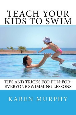 Teach Your Kids to Swim: Tips and tricks for fun-for-everyone swimming lesso...