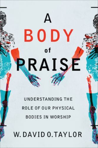 Body of Praise : Understanding the Role of Our Physical Bodies in Worship by ...