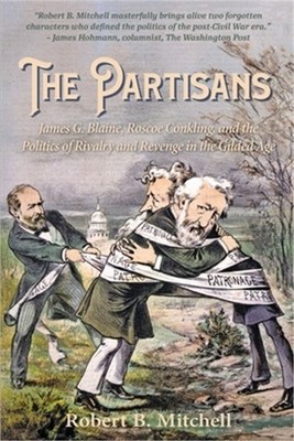 The Partisans: James G. Blaine, Roscoe Conkling, and the Politics of Rivalry and