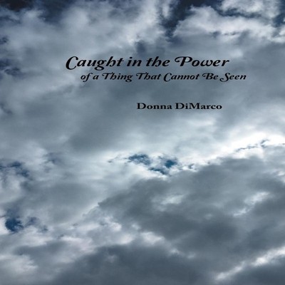 Caught in the Power of a Thing That Cannot Be Seen Donna DiMarco