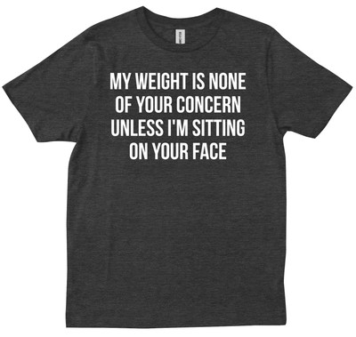 My Weight Is None Of Your Concern Unless I'm Sitting On Your Face T-shirt