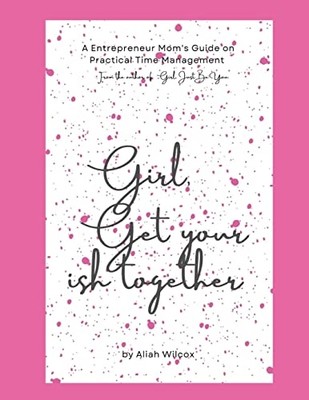 Girl, Get Your Ish Together : an Entrepreneur Mom's Gui -  NEW Aliah Wilcox 2022