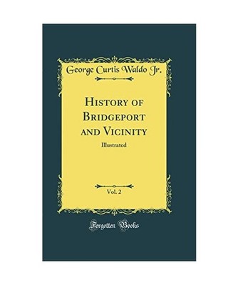History of Bridgeport and Vicinity, Vol. 2: Illustrated [Classic Reprint]: Illus