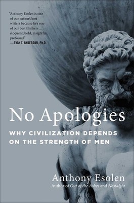 No Apologies: Why Civilization Depends on the Strength of Men by Anthony Esolen