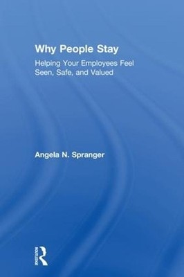 Why People Stay: Helping Your Employees Feel Seen, Safe, and Valued by Angela Sp