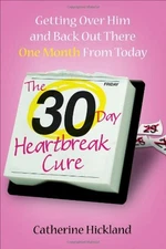 THE 30-DAY HEARTBREAK CURE: GETTING OVER HIM AND BACK OUT By Catherine Hickland
