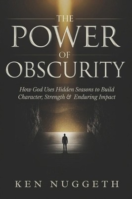 The Power of Obscurity: How God Uses Hidden Seasons to Build Character, Strength