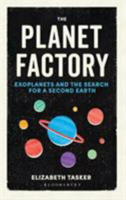 The Planet Factory: Exoplanets and the Search for a Second Earth, Tasker, Elizab