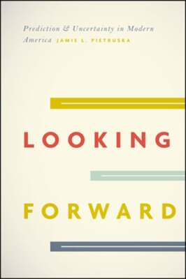 Looking Forward: Prediction and Uncertainty in Modern America by Pietruska: Used