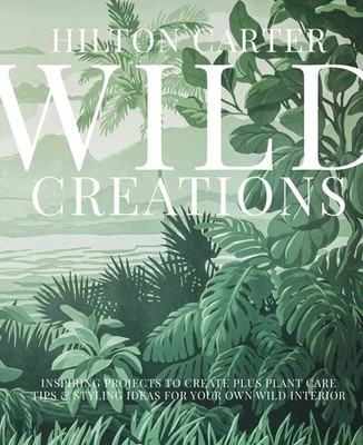 Wild Creations: Inspiring Projects to Create plus Plant Care Ti